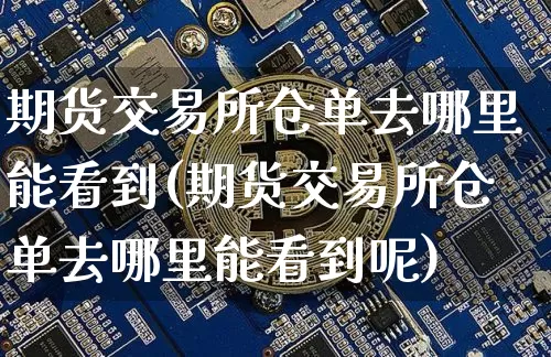 期货交易所仓单去哪里能看到(期货交易所仓单去哪里能看到呢)_https://m.zghnxxa.com_恒指期货_第1张