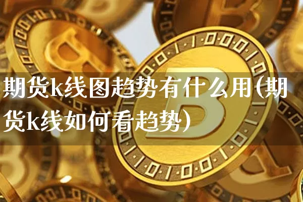期货k线图趋势有什么用(期货k线如何看趋势)_https://m.zghnxxa.com_黄金直播_第1张