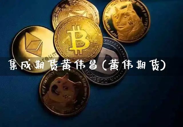 集成期货黄伟昌(黄伟期货)_https://m.zghnxxa.com_原油直播_第1张