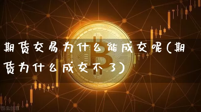 期货交易为什么能成交呢(期货为什么成交不了)_https://m.zghnxxa.com_黄金直播_第1张