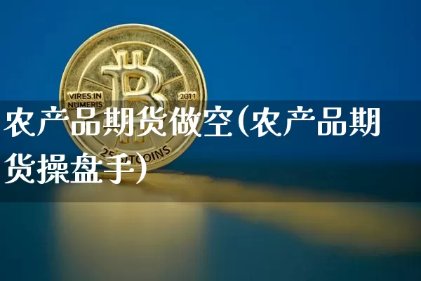 农产品期货做空(农产品期货操盘手)_股指期货_第1张_诸葛期货直播室 农产品期货做空(农产品期货操盘手)_https://m.zghnxxa.com_股指期货_第1张