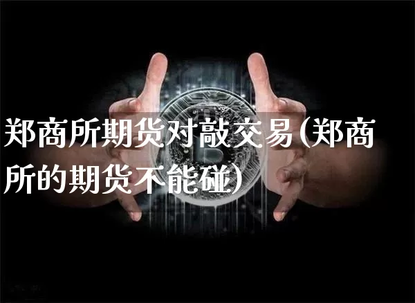 郑商所期货对敲交易(郑商所的期货不能碰)_https://m.zghnxxa.com_恒指期货_第1张