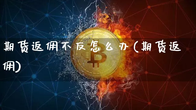 期货返佣不反怎么办(期货返佣)_https://m.zghnxxa.com_原油直播_第1张