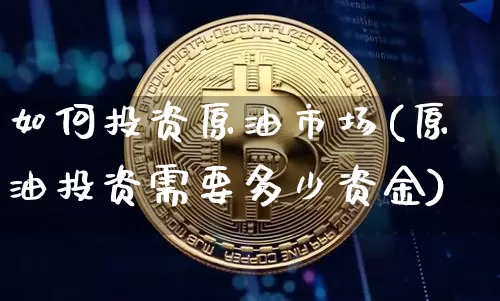 如何投资原油市场(原油投资需要多少资金)_https://m.zghnxxa.com_股指期货_第1张