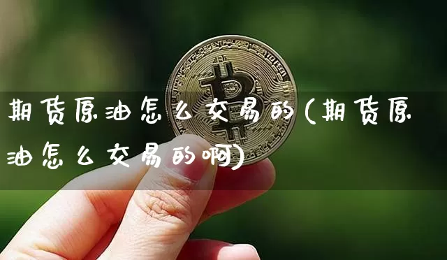 期货原油怎么交易的(期货原油怎么交易的啊)_原油直播_第1张_诸葛期货直播室 期货原油怎么交易的(期货原油怎么交易的啊)_https://m.zghnxxa.com_原油直播_第1张