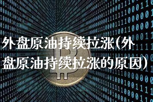 外盘原油持续拉涨(外盘原油持续拉涨的原因)_https://m.zghnxxa.com_期货资讯_第1张