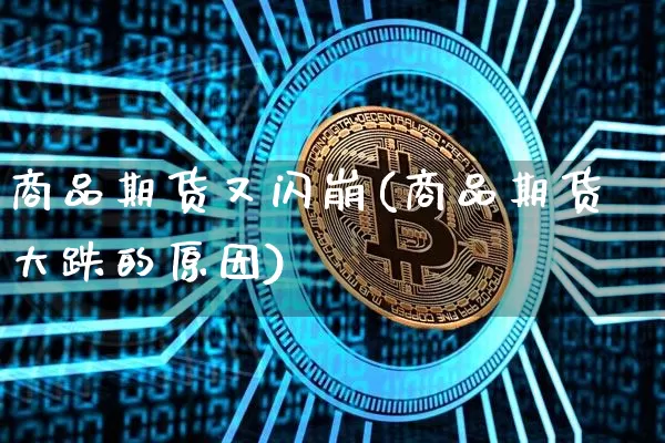商品期货又闪崩(商品期货大跌的原因)_https://m.zghnxxa.com_股指期货_第1张