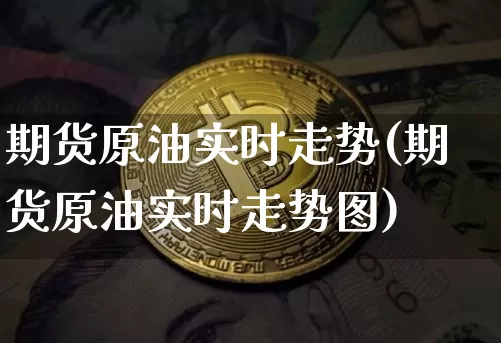 期货原油实时走势(期货原油实时走势图)_天然气期货_第1张_诸葛期货直播室 期货原油实时走势(期货原油实时走势图)_https://m.zghnxxa.com_天然气期货_第1张