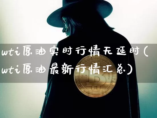 wti原油实时行情无延时(wti原油最新行情汇总)_https://m.zghnxxa.com_黄金直播_第1张