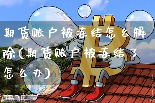 期货账户被冻结怎么解除(期货账户被冻结了怎么办)_https://m.zghnxxa.com_纳指期货_第1张