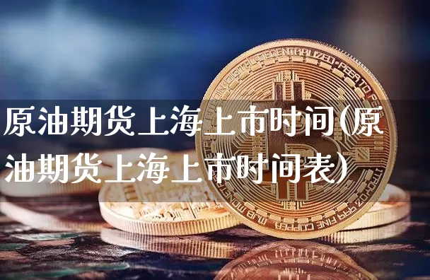 原油期货上海上市时间(原油期货上海上市时间表)_https://m.zghnxxa.com_黄金直播_第1张