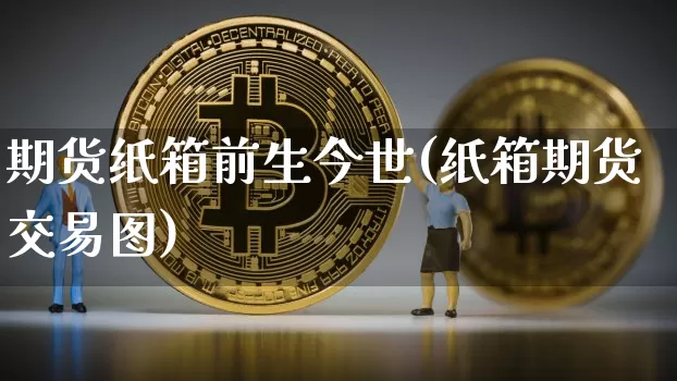 期货纸箱前生今世(纸箱期货交易图)_https://m.zghnxxa.com_纳指期货_第1张