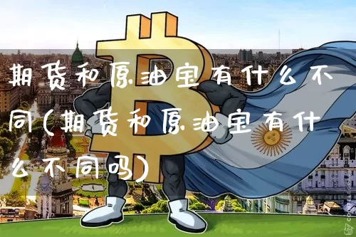 期货和原油宝有什么不同(期货和原油宝有什么不同吗)_https://m.zghnxxa.com_股指期货_第1张