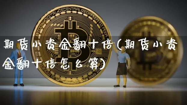 期货小资金翻十倍(期货小资金翻十倍怎么算)_https://m.zghnxxa.com_天然气期货_第1张