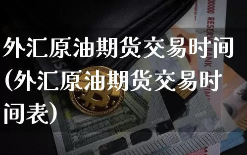 外汇原油期货交易时间(外汇原油期货交易时间表)_https://m.zghnxxa.com_股指期货_第1张