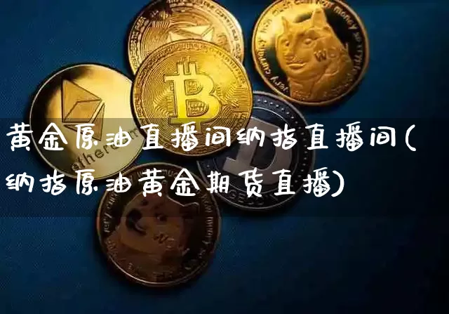 黄金原油直播间纳指直播间(纳指原油黄金期货直播)_https://m.zghnxxa.com_恒指期货_第1张