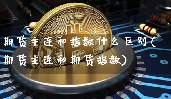 期货主连和指数什么区别(期货主连和期货指数)_https://m.zghnxxa.com_股指期货_第1张