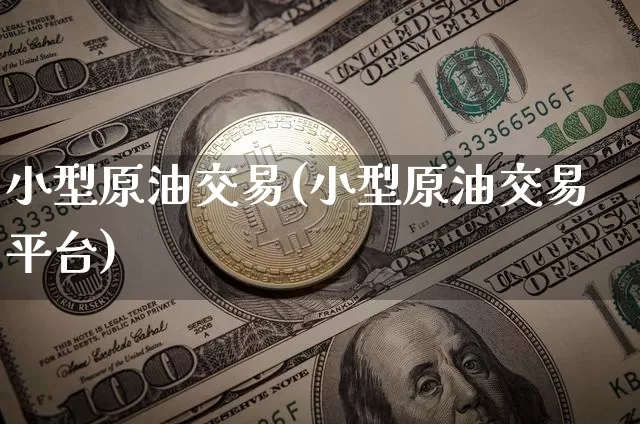 小型原油交易(小型原油交易平台)_https://m.zghnxxa.com_期货资讯_第1张