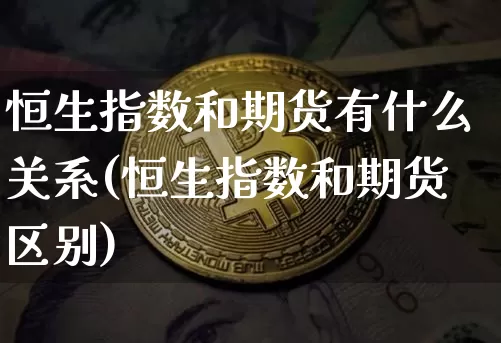 恒生指数和期货有什么关系(恒生指数和期货区别)_https://m.zghnxxa.com_原油直播_第1张