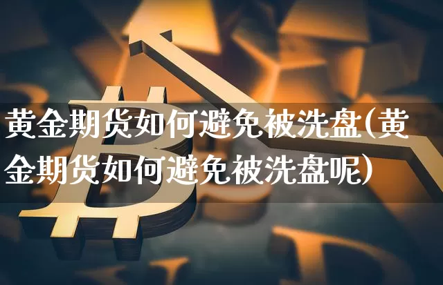 黄金期货如何避免被洗盘(黄金期货如何避免被洗盘呢)_https://m.zghnxxa.com_恒指期货_第1张