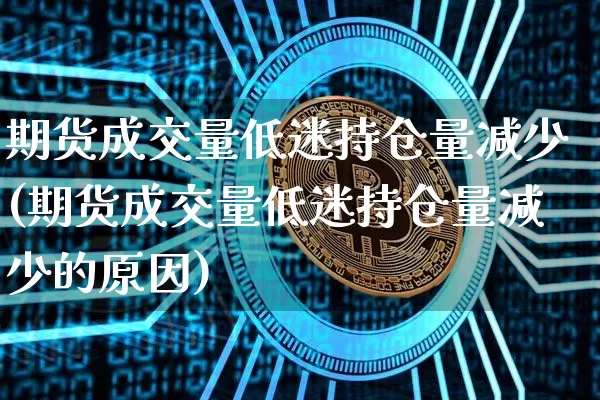 期货成交量低迷持仓量减少(期货成交量低迷持仓量减少的原因)_https://m.zghnxxa.com_原油直播_第1张