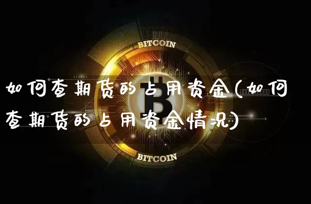 如何查期货的占用资金(如何查期货的占用资金情况)_https://m.zghnxxa.com_原油直播_第1张