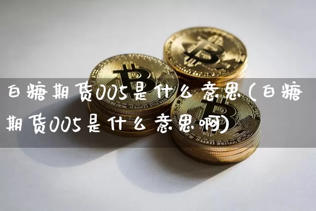 白糖期货005是什么意思(白糖期货005是什么意思啊)_https://m.zghnxxa.com_原油直播_第1张