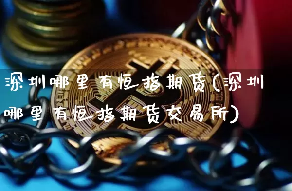 深圳哪里有恒指期货(深圳哪里有恒指期货交易所)_https://m.zghnxxa.com_恒指期货_第1张