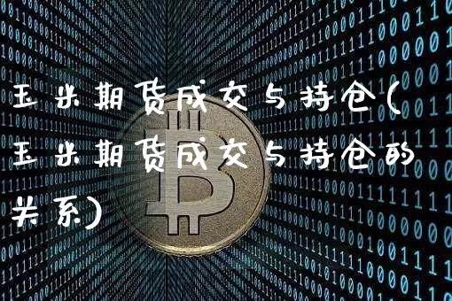玉米期货成交与持仓(玉米期货成交与持仓的关系)_原油直播_第1张_诸葛期货直播室 玉米期货成交与持仓(玉米期货成交与持仓的关系)_https://m.zghnxxa.com_原油直播_第1张