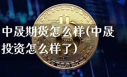 中晟期货怎么样(中晟投资怎么样了)_https://m.zghnxxa.com_天然气期货_第1张