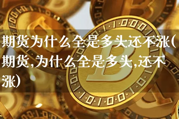 期货为什么全是多头还不涨(期货,为什么全是多头,还不涨)_https://m.zghnxxa.com_天然气期货_第1张