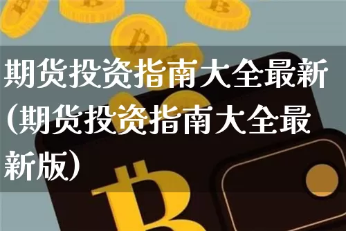 期货投资指南大全最新(期货投资指南大全最新版)_https://m.zghnxxa.com_股指期货_第1张