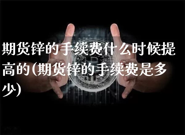 期货锌的手续费什么时候提高的(期货锌的手续费是多少)_https://m.zghnxxa.com_期货资讯_第1张