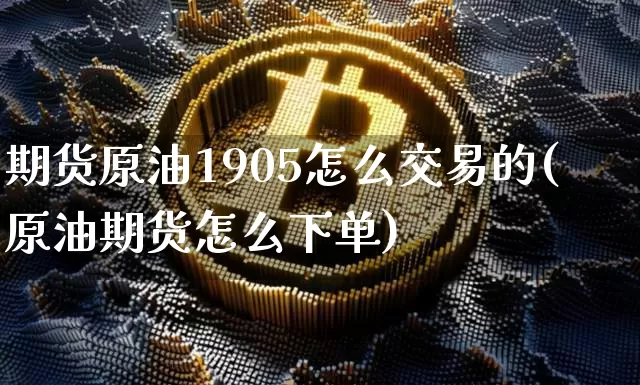 期货原油1905怎么交易的(原油期货怎么下单)_https://m.zghnxxa.com_天然气期货_第1张