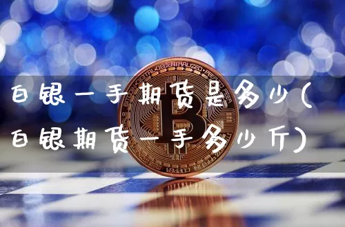 白银一手期货是多少(白银期货一手多少斤)_https://m.zghnxxa.com_黄金直播_第1张