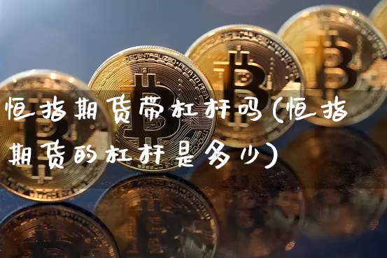恒指期货带杠杆吗(恒指期货的杠杆是多少)_期货资讯_第1张_诸葛期货直播室 恒指期货带杠杆吗(恒指期货的杠杆是多少)_https://m.zghnxxa.com_期货资讯_第1张