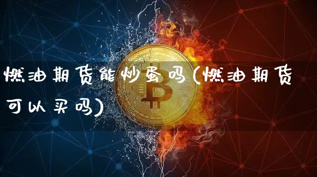 燃油期货能炒蛋吗(燃油期货可以买吗)_纳指期货_第1张_诸葛期货直播室 燃油期货能炒蛋吗(燃油期货可以买吗)_https://m.zghnxxa.com_纳指期货_第1张