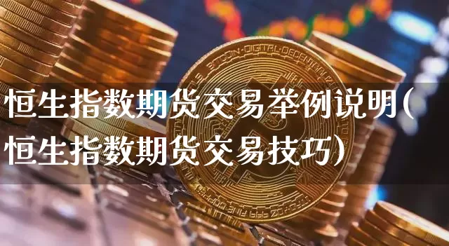 恒生指数期货交易举例说明(恒生指数期货交易技巧)_股指期货_第1张_诸葛期货直播室 恒生指数期货交易举例说明(恒生指数期货交易技巧)_https://m.zghnxxa.com_股指期货_第1张