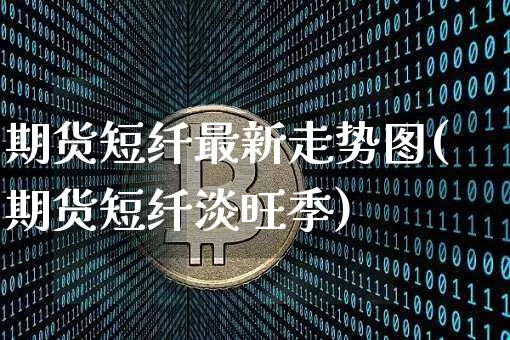 期货短纤最新走势图(期货短纤淡旺季)_https://m.zghnxxa.com_纳指期货_第1张