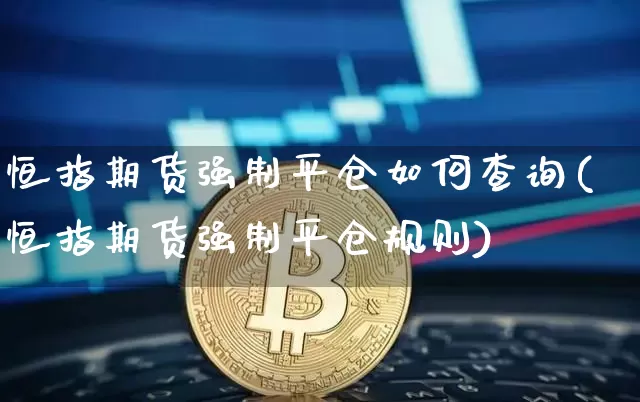 恒指期货强制平仓如何查询(恒指期货强制平仓规则)_纳指期货_第1张_诸葛期货直播室 恒指期货强制平仓如何查询(恒指期货强制平仓规则)_https://m.zghnxxa.com_纳指期货_第1张