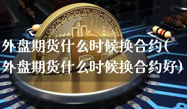 外盘期货什么时候换合约(外盘期货什么时候换合约好)_https://m.zghnxxa.com_恒指期货_第1张