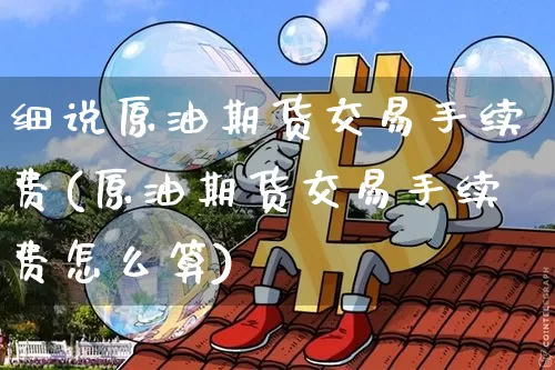 细说原油期货交易手续费(原油期货交易手续费怎么算)_https://m.zghnxxa.com_黄金直播_第1张