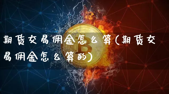 期货交易佣金怎么算(期货交易佣金怎么算的)_https://m.zghnxxa.com_原油直播_第1张