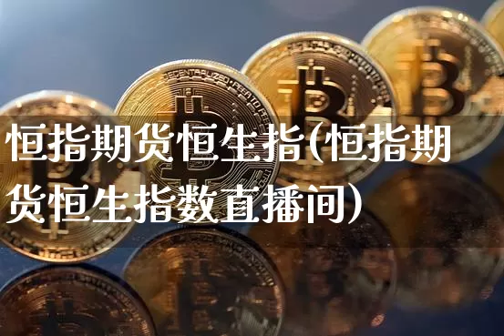 恒指期货恒生指(恒指期货恒生指数直播间)_https://m.zghnxxa.com_股指期货_第1张