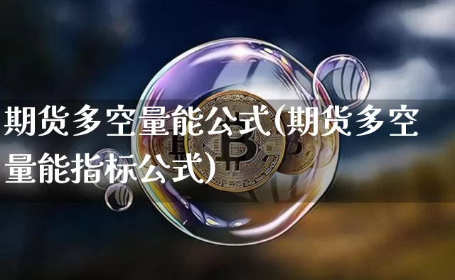 期货多空量能公式(期货多空量能指标公式)_https://m.zghnxxa.com_股指期货_第1张