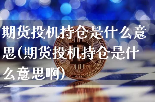 期货投机持仓是什么意思(期货投机持仓是什么意思啊)_恒指期货_第1张_诸葛期货直播室 期货投机持仓是什么意思(期货投机持仓是什么意思啊)_https://m.zghnxxa.com_恒指期货_第1张