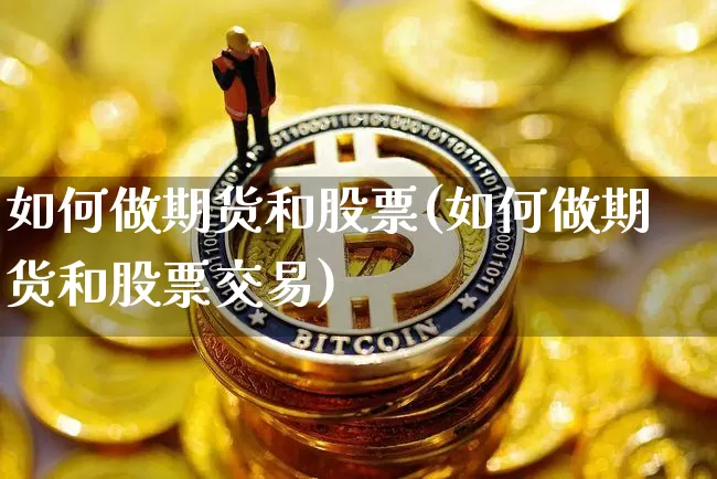如何做期货和股票(如何做期货和股票交易)_https://m.zghnxxa.com_纳指期货_第1张