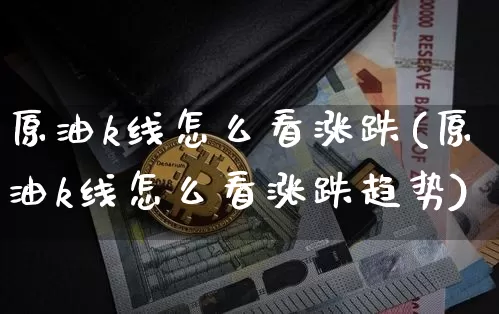 原油k线怎么看涨跌(原油k线怎么看涨跌趋势)_https://m.zghnxxa.com_天然气期货_第1张