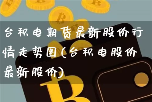 台积电期货最新股价行情走势图(台积电股价最新股价)_https://m.zghnxxa.com_天然气期货_第1张