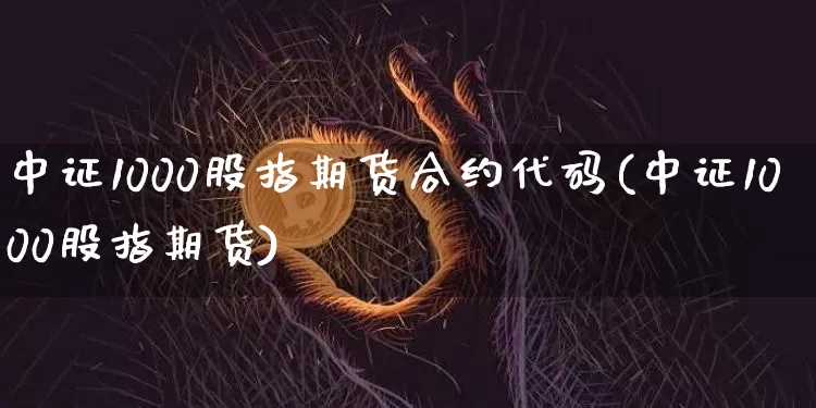 中证1000股指期货合约代码(中证1000股指期货)_https://m.zghnxxa.com_恒指期货_第1张